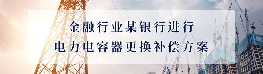 金融行業某銀行進行電力電容器更換補償方案