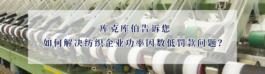 庫克庫伯告訴您如何解決紡織企業(yè)功率因數(shù)低罰款問題